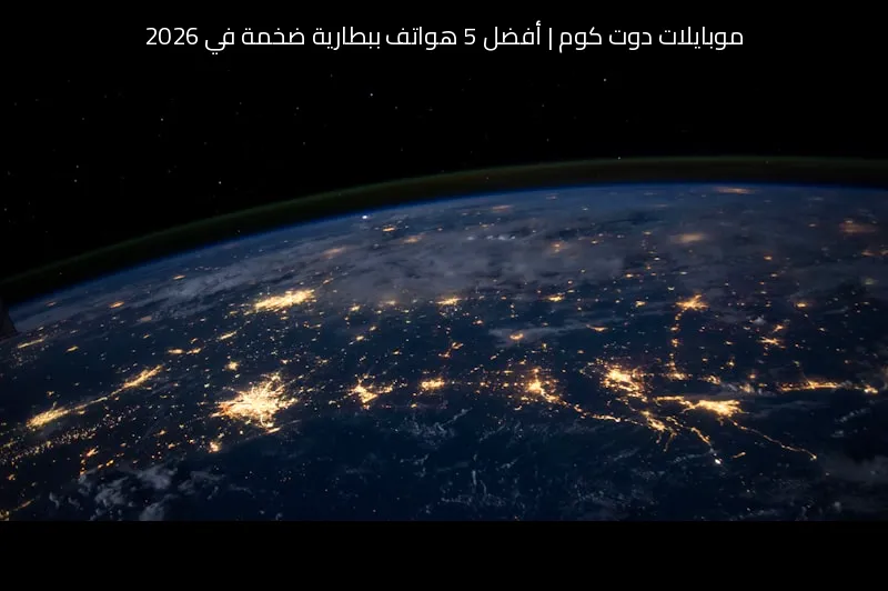 أفضل 5 هواتف ببطارية ضخمة في 2026: اختيارات موبايلات دوت كوم