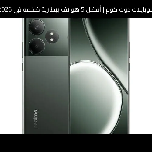 أفضل 5 هواتف ببطارية ضخمة في 2026
