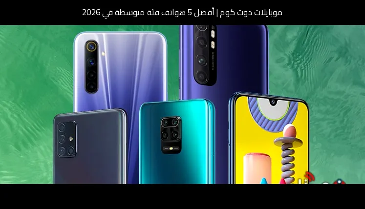 أفضل 5 هواتف فئة متوسطة في 2026
