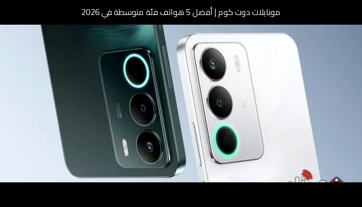 أفضل 5 هواتف فئة متوسطة في 2026