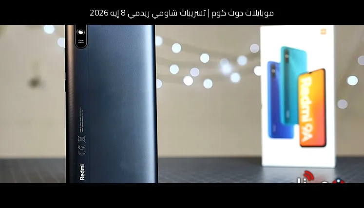 تسريبات شاومي ريدمي 8 إيه 2026: تطور منطقي لسلسلة اقتصادية محبوبة