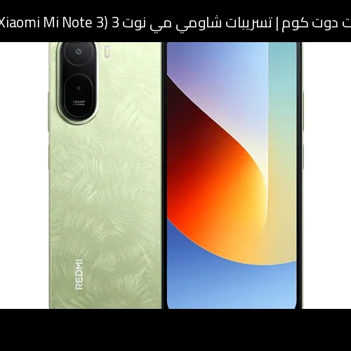 تسريبات شاومي مي نوت 3 (Xiaomi Mi Note 3) 2026: تطور منطقي يعيد السلسلة إلى الواجهة