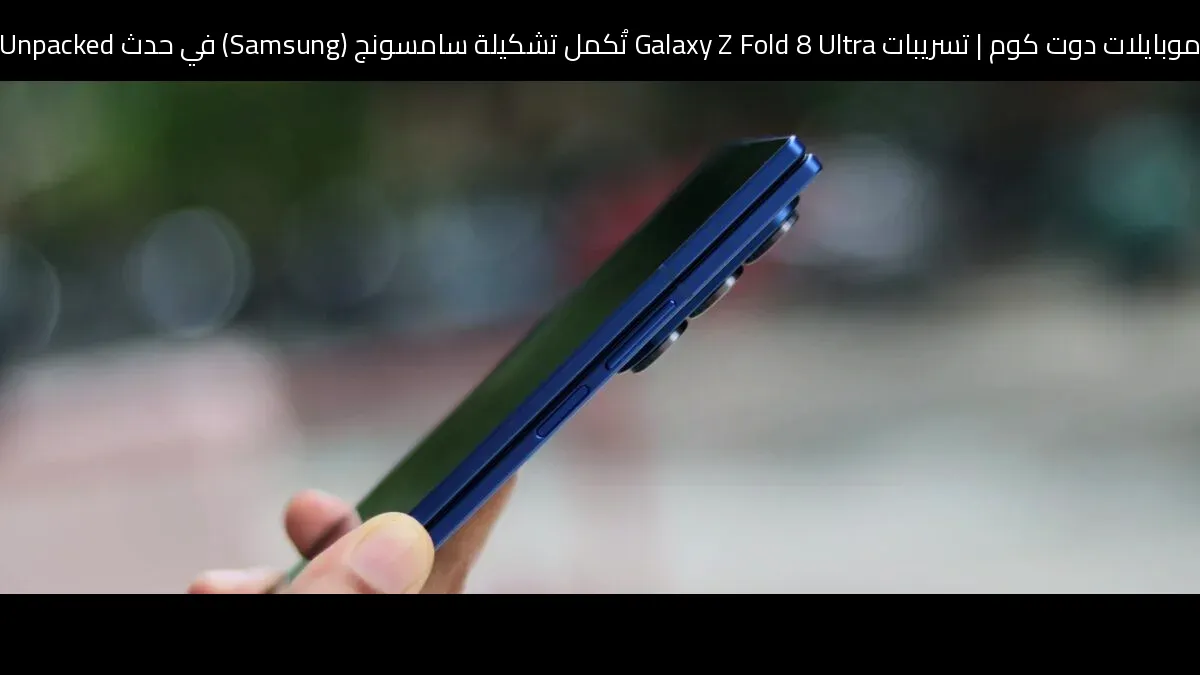 تسريبات Galaxy Z Fold 8 Ultra تُكمل تشكيلة سامسونج (Samsung) في حدث Unpacked