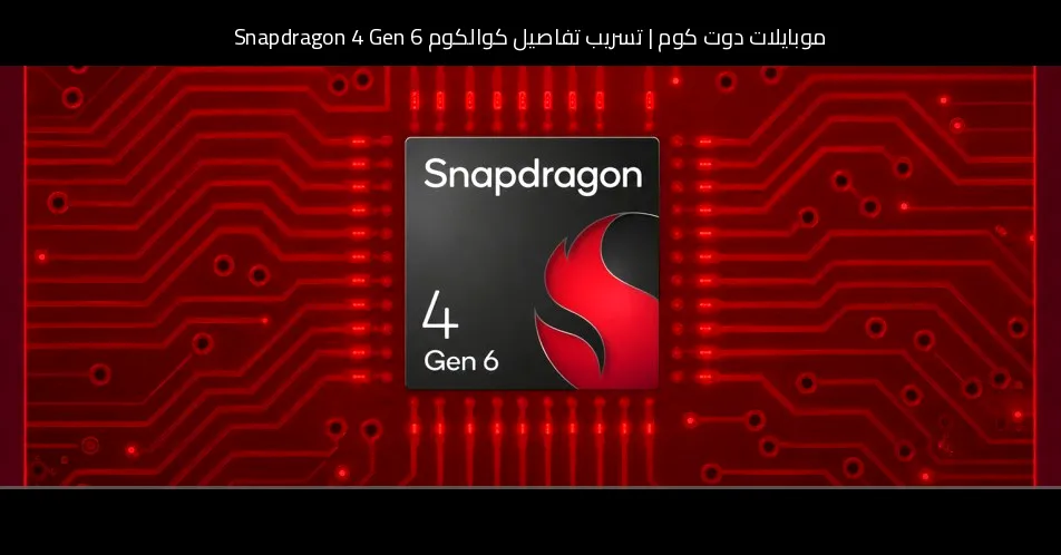 تسريب تفاصيل كوالكوم Snapdragon 4 Gen 6: ما الذي نعرفه حتى الآن؟