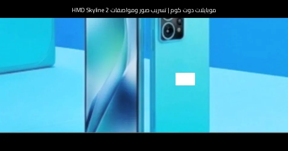تسريب صور ومواصفات HMD Skyline 2: تصميم مألوف وترقية محدودة
