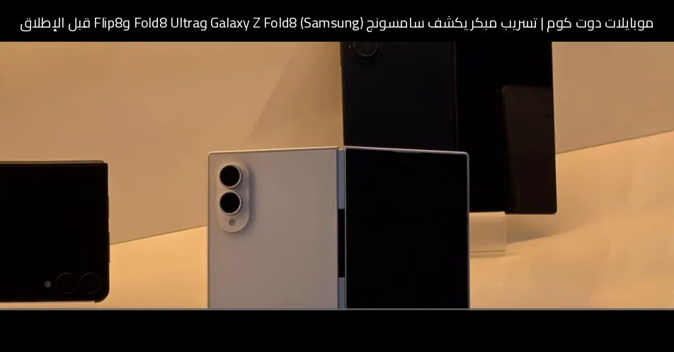 تسريب مبكر يكشف سامسونج (Samsung) Galaxy Z Fold8 وFold8 Ultra وFlip8 قبل الإطلاق