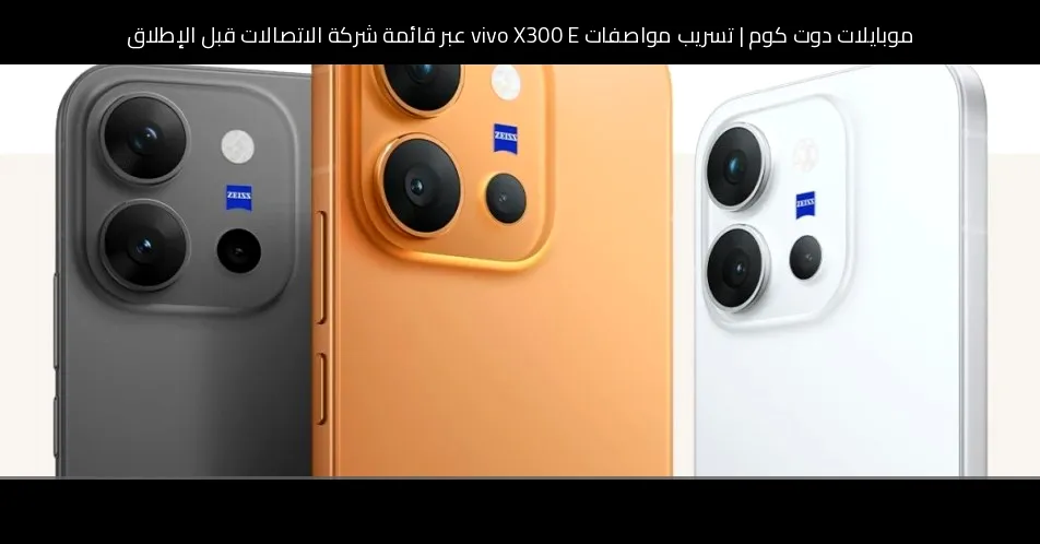 تسريب مواصفات vivo X300 E عبر قائمة شركة الاتصالات قبل الإطلاق