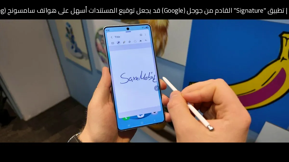 تطبيق "Signature" القادم من جوجل (Google) قد يجعل توقيع المستندات أسهل على هواتف سامسونج (Samsung) جالاكسي