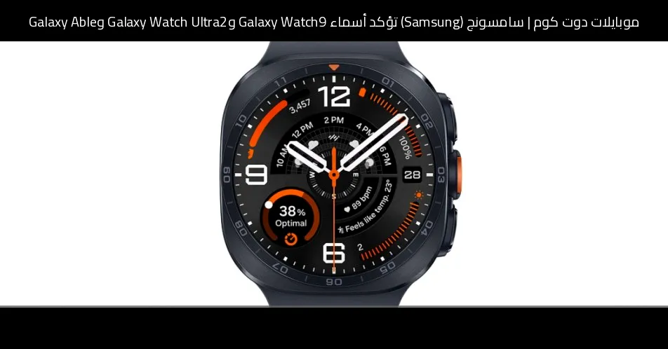 سامسونج (Samsung) تؤكد أسماء Galaxy Watch9 وGalaxy Watch Ultra2 وGalaxy Able