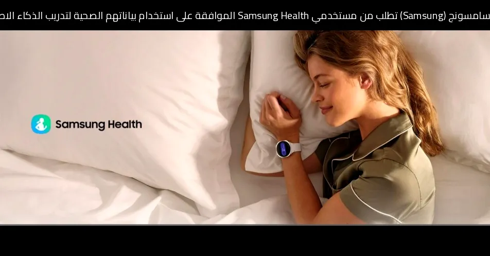 سامسونج (Samsung) تطلب من مستخدمي Samsung Health الموافقة على استخدام بياناتهم الصحية لتدريب الذكاء الاصطناعي وإلا ستُحذف
