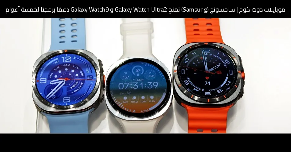 سامسونج (Samsung) تمنح Galaxy Watch Ultra2 و Galaxy Watch9 دعمًا برمجيًا لخمسة أعوام