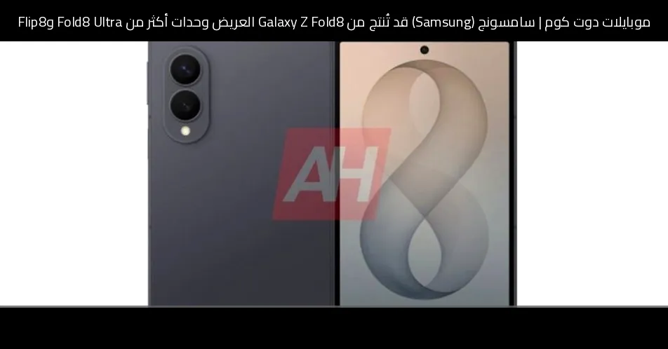 سامسونج (Samsung) قد تُنتج من Galaxy Z Fold8 العريض وحدات أكثر من Fold8 Ultra وFlip8