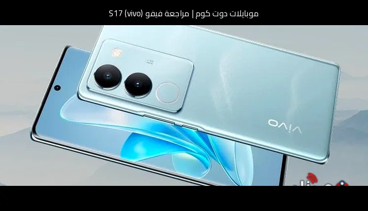 مراجعة فيفو (vivo) S17: تصميم أنيق وشحن سريع وكاميرا مميزة