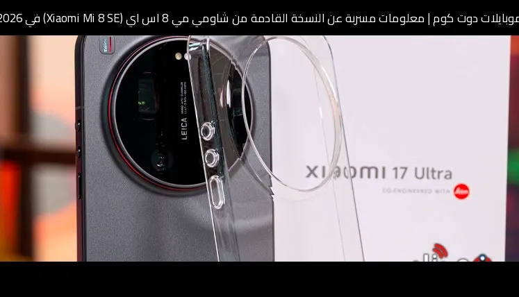 معلومات مسربة عن النسخة القادمة من شاومي مي 8 اس اي (Xiaomi Mi 8 SE) في 2026