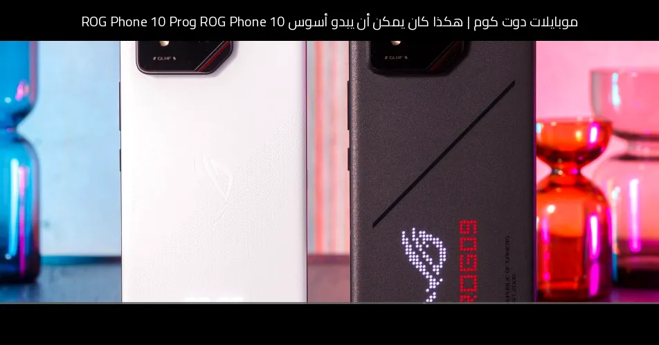 هكذا كان يمكن أن يبدو أسوس ROG Phone 10 وROG Phone 10 Pro