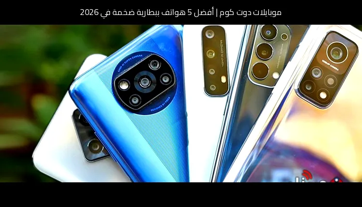 أفضل 5 هواتف ببطارية ضخمة في 2026