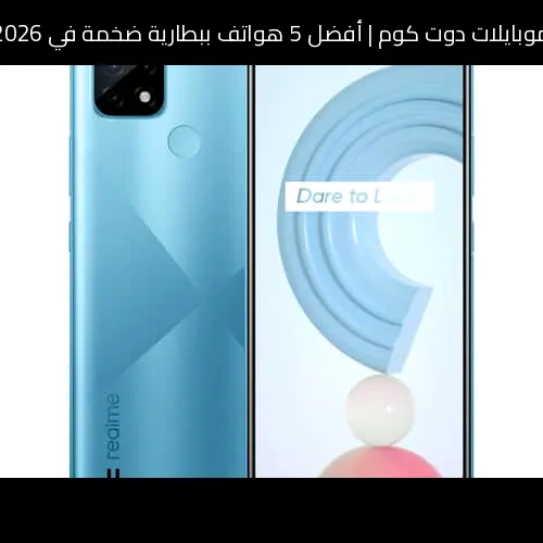 أفضل 5 هواتف ببطارية ضخمة في 2026