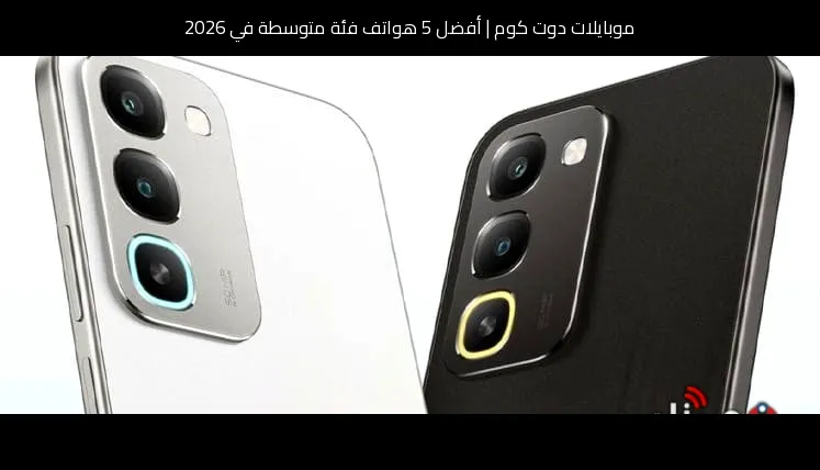 أفضل 5 هواتف فئة متوسطة في 2026