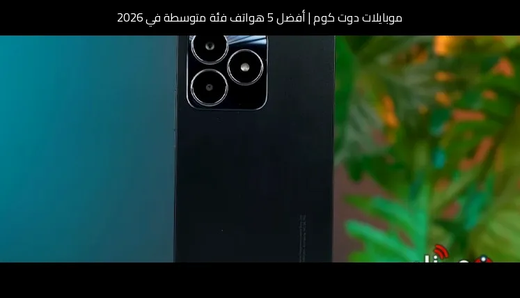 أفضل 5 هواتف فئة متوسطة في 2026
