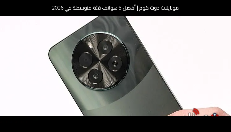 أفضل 5 هواتف فئة متوسطة في 2026