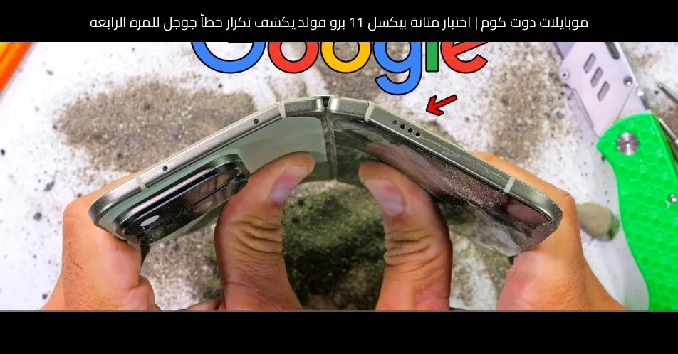 اختبار متانة بيكسل 11 برو فولد يكشف تكرار خطأ جوجل للمرة الرابعة