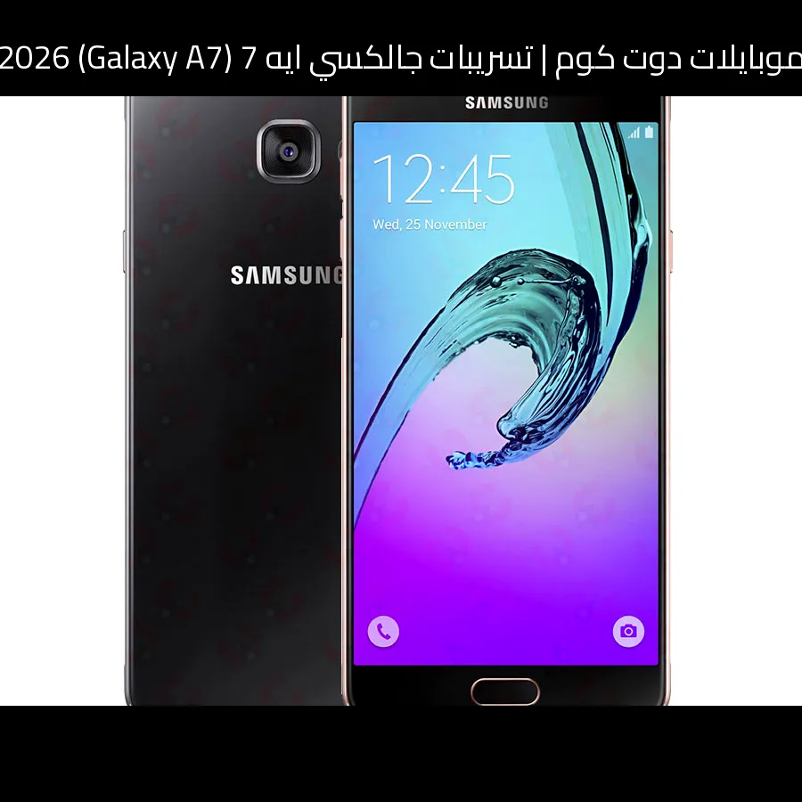 تسريبات جالكسي ايه 7 (Galaxy A7) 2026: تطور منطقي ينتظر السلسلة