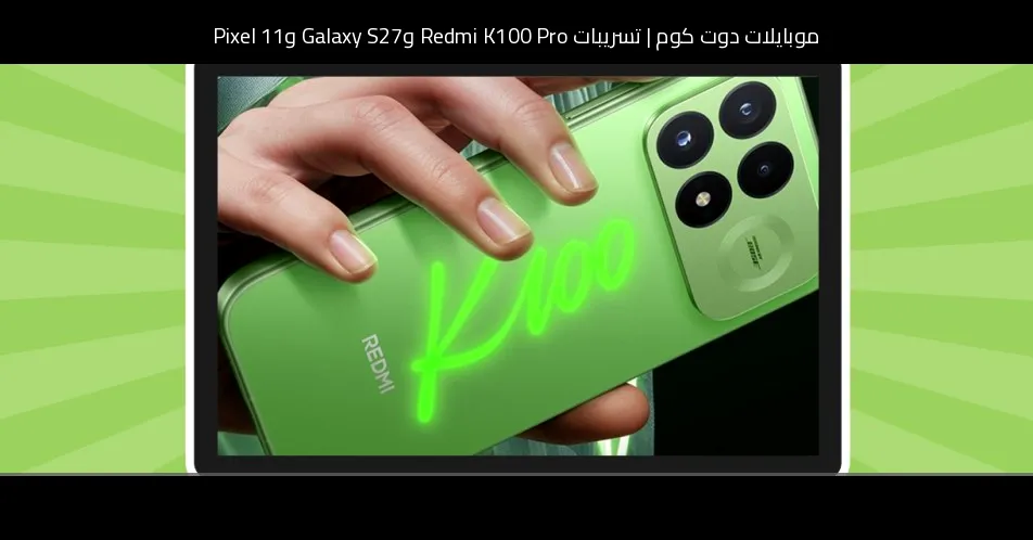 تسريبات Redmi K100 Pro وGalaxy S27 وPixel 11: أبرز ما جاء في مراجعة الأسبوع 32