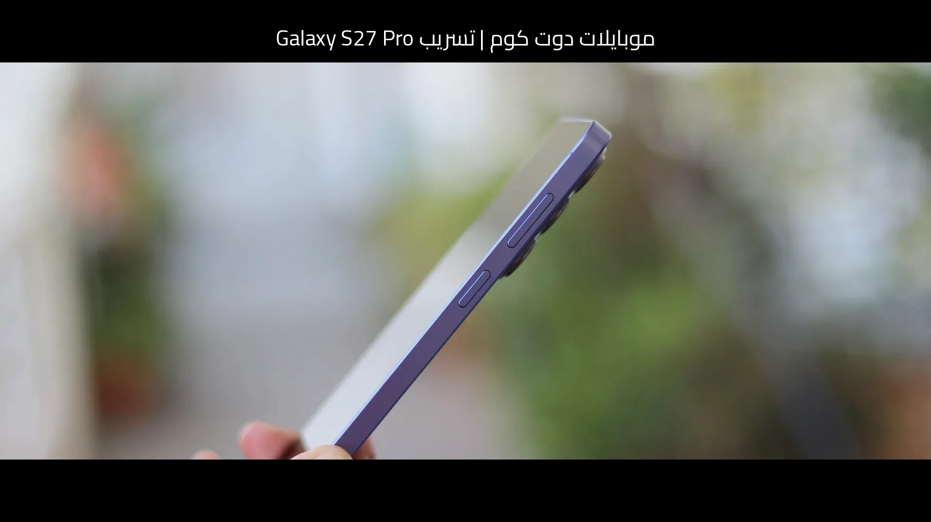 تسريب Galaxy S27 Pro: هل أصبح هاتف سامسونج (Samsung) الأكثر تأثرًا بالآيفون حتى الآن؟