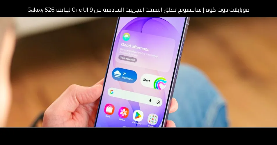 سامسونج تطلق النسخة التجريبية السادسة من One UI 9 لهاتف Galaxy S26