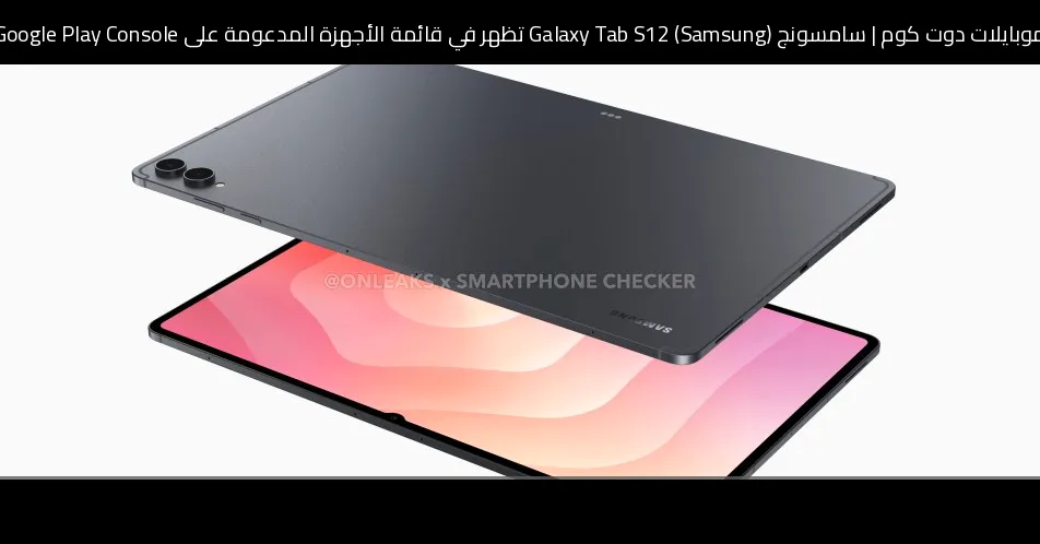 سامسونج (Samsung) Galaxy Tab S12 تظهر في قائمة الأجهزة المدعومة على Google Play Console