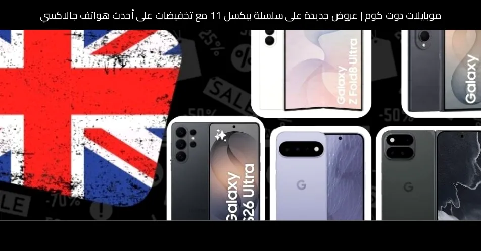 عروض جديدة على سلسلة بيكسل 11 مع تخفيضات على أحدث هواتف جالاكسي