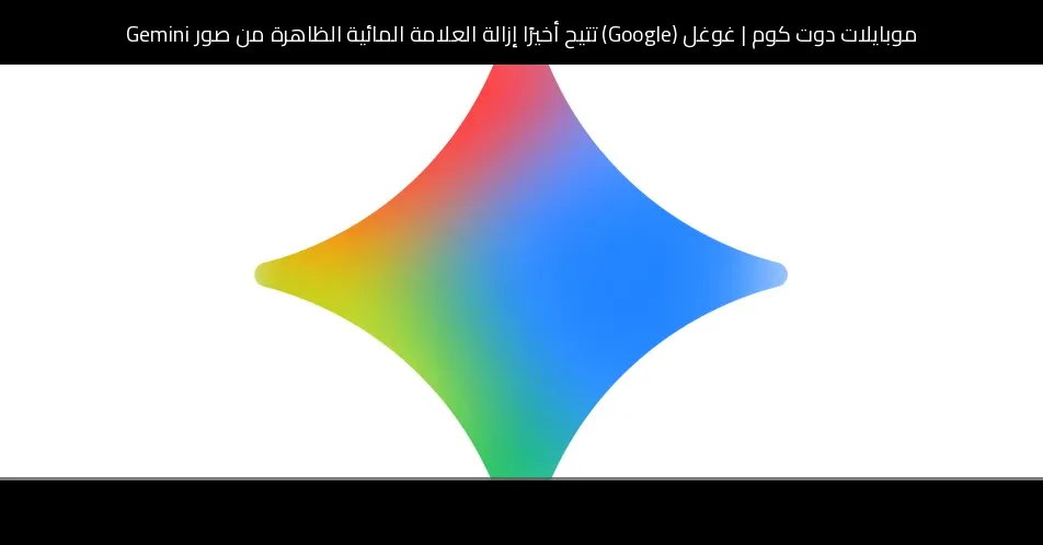 غوغل (Google) تتيح أخيرًا إزالة العلامة المائية الظاهرة من صور Gemini