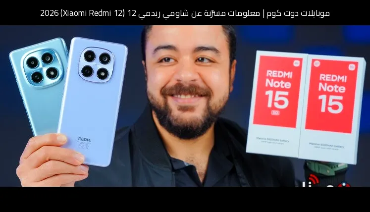 معلومات مسرّبة عن شاومي ريدمي 12 (Xiaomi Redmi 12) 2026: تطور منطقي في التصميم والأداء