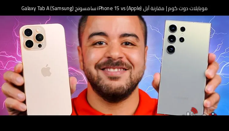 مقارنة آبل (Apple) iPhone 15 vs سامسونج (Samsung) Galaxy Tab A: أيهما يستحق الشراء؟