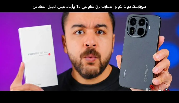 مقارنة بين شاومي 15 وآيباد ميني الجيل السادس: أيهما الأنسب للشراء؟