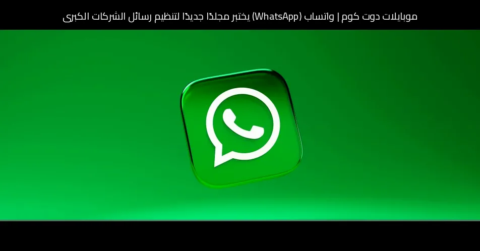 واتساب (WhatsApp) يختبر مجلدًا جديدًا لتنظيم رسائل الشركات الكبرى