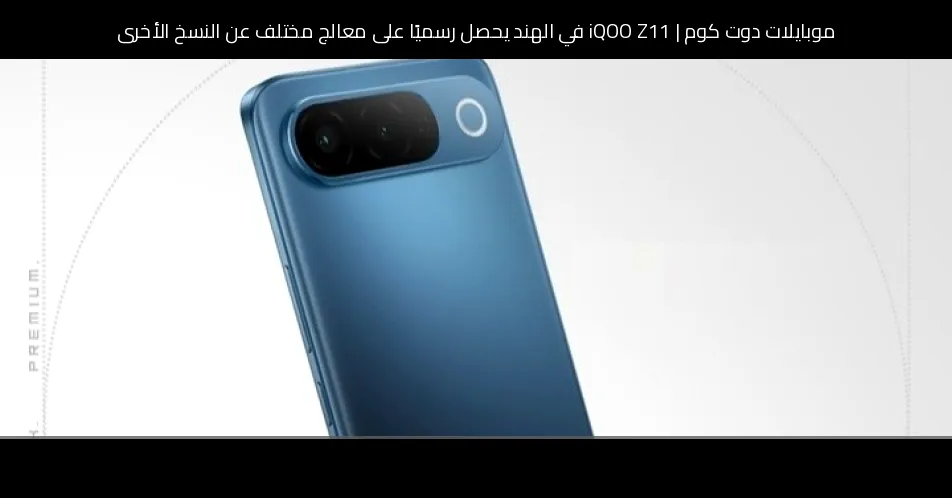 iQOO Z11 في الهند يحصل رسميًا على معالج مختلف عن النسخ الأخرى