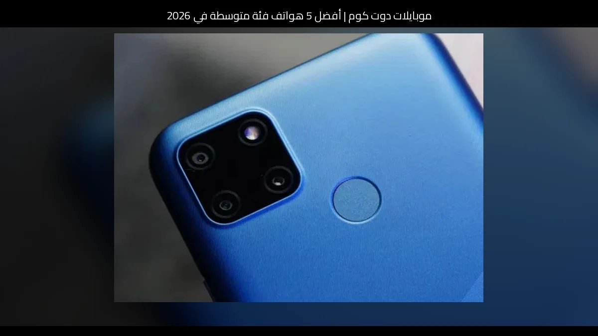 أفضل 5 هواتف فئة متوسطة في 2026