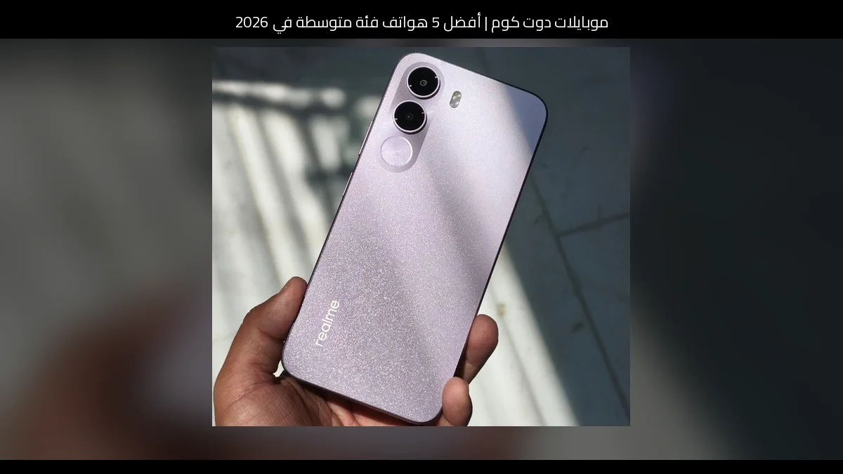أفضل 5 هواتف فئة متوسطة في 2026