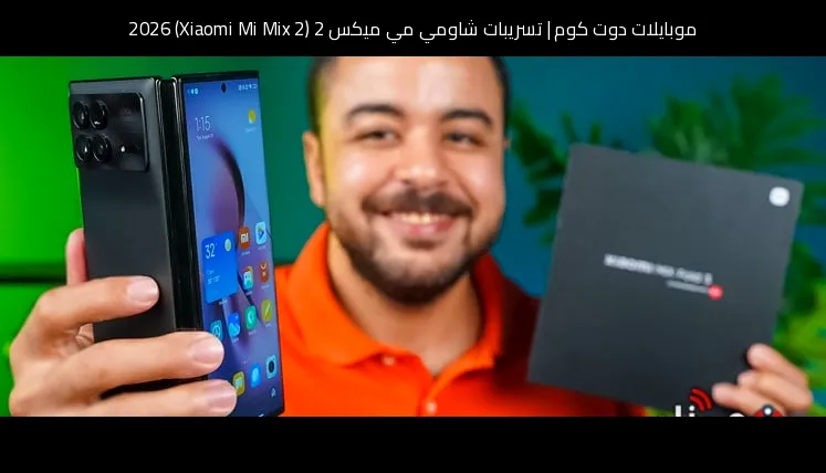 تسريبات شاومي مي ميكس 2 (Xiaomi Mi Mix 2) 2026: تطور منطقي لسلسلة عادت بروح أكثر نضجًا