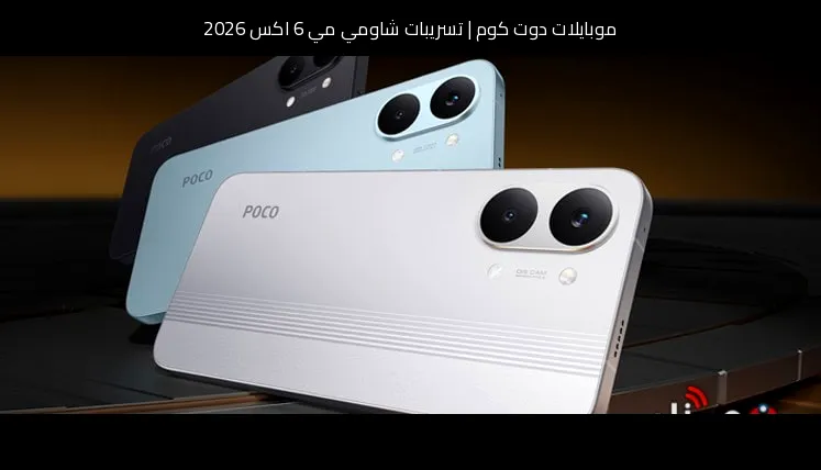 تسريبات شاومي مي 6 اكس 2026: تطور منطقي يعيد السلسلة إلى الواجهة