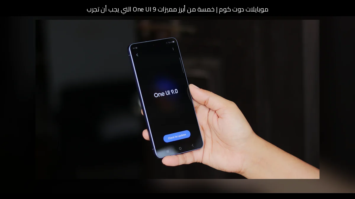 خمسة من أبرز مميزات One UI 9 التي يجب أن تجربها أولًا