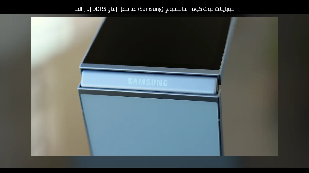 سامسونج (Samsung) قد تنقل إنتاج DDR5 إلى الخارج لإفساح المجال أمام HBM الأغلى ثمناً