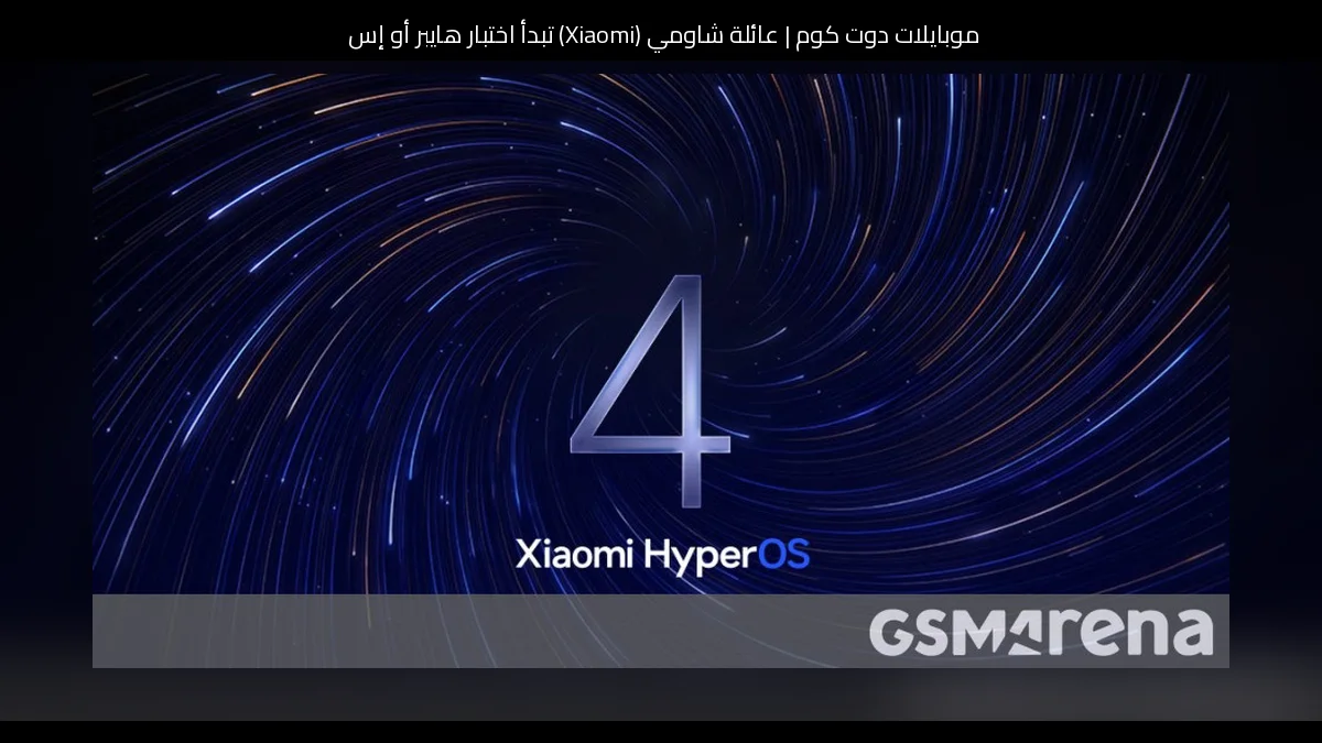 عائلة شاومي (Xiaomi) تبدأ اختبار هايبر أو إس 4 (HyperOS 4) بيتا عالميًا