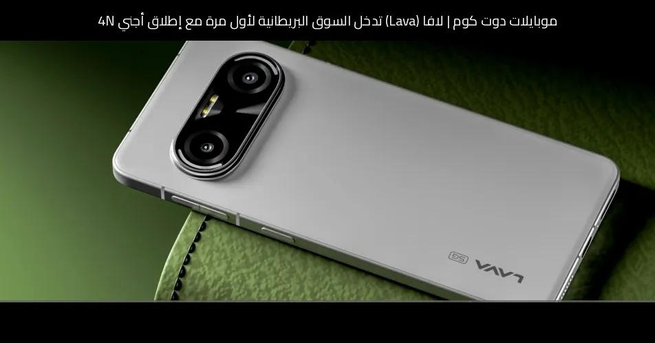 لافا (Lava) تدخل السوق البريطانية لأول مرة مع إطلاق أجني 4N