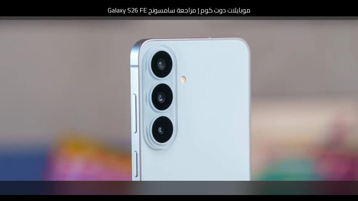 مراجعة سامسونج Galaxy S26 FE: توازن ذكي بين الفئة العليا والسعر