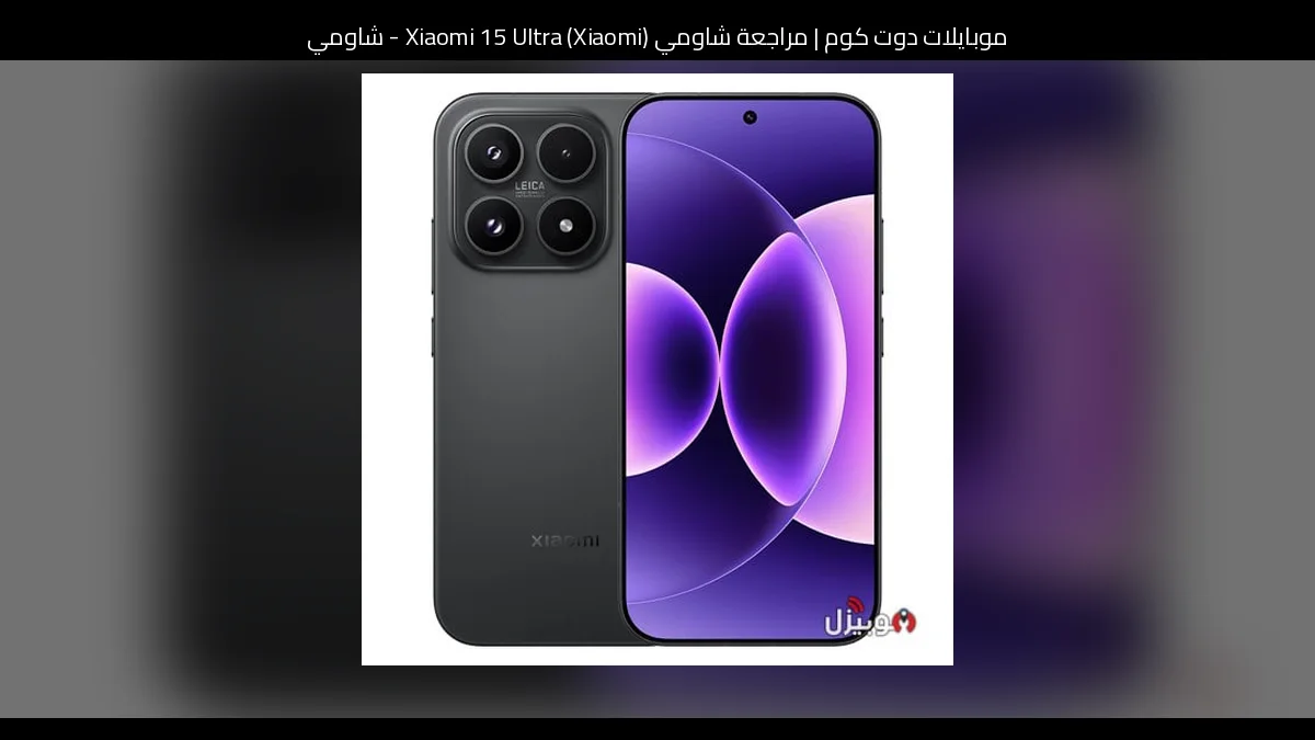 مراجعة شاومي (Xiaomi) Xiaomi 15 Ultra - شاومي 15 الترا