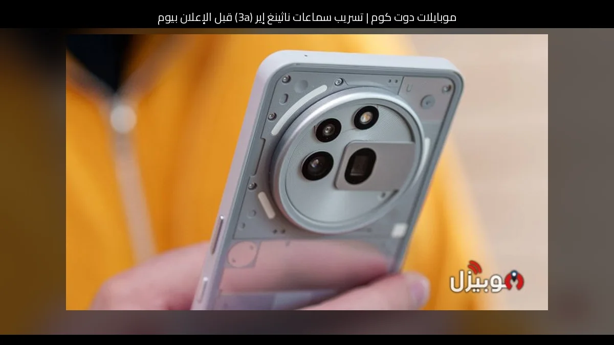 تسريب سماعات ناثينغ إير (3a) قبل الإعلان بيوم: ألوان جريئة وتصميم مألوف