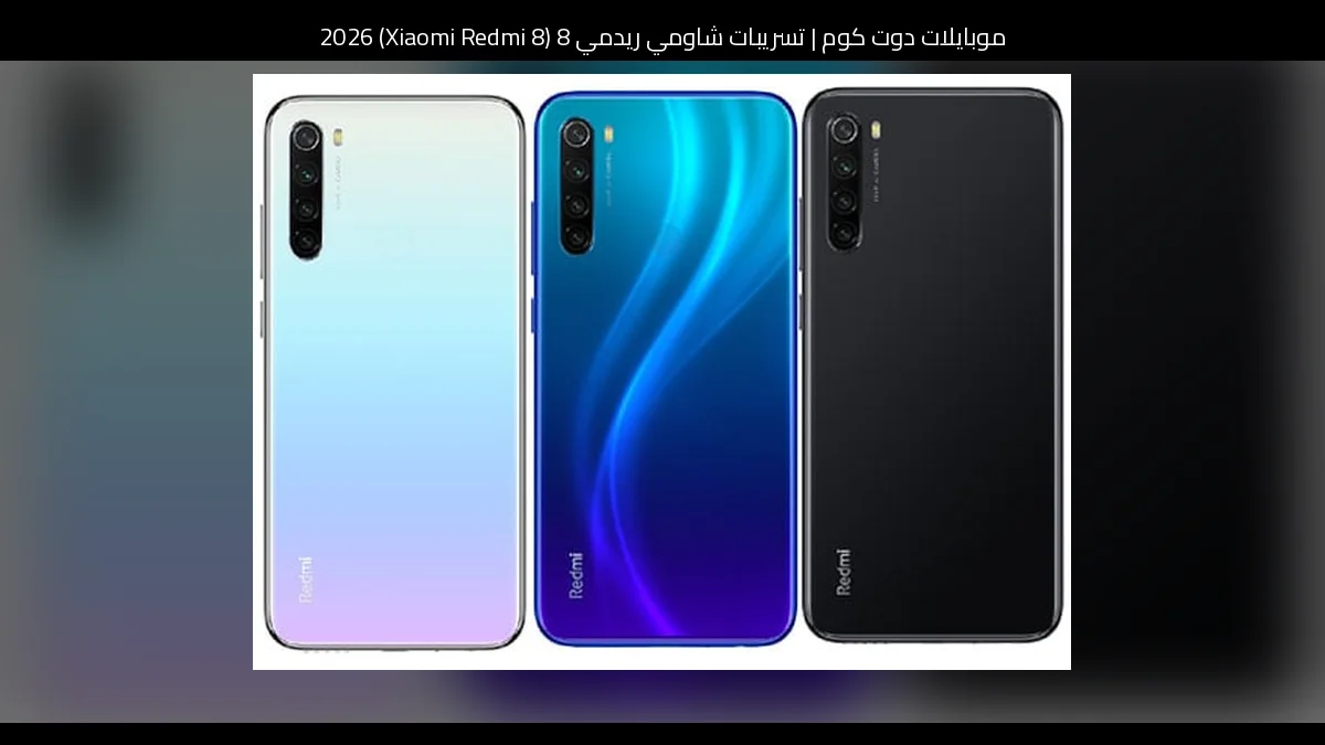 تسريبات شاومي ريدمي 8 (Xiaomi Redmi 8) 2026: تطور منطقي أم إعادة إحياء؟