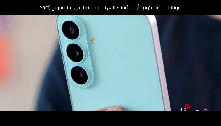 أول الأشياء التي يجب تجربتها على سامسونج (Samsung) Galaxy S26 FE الجديد